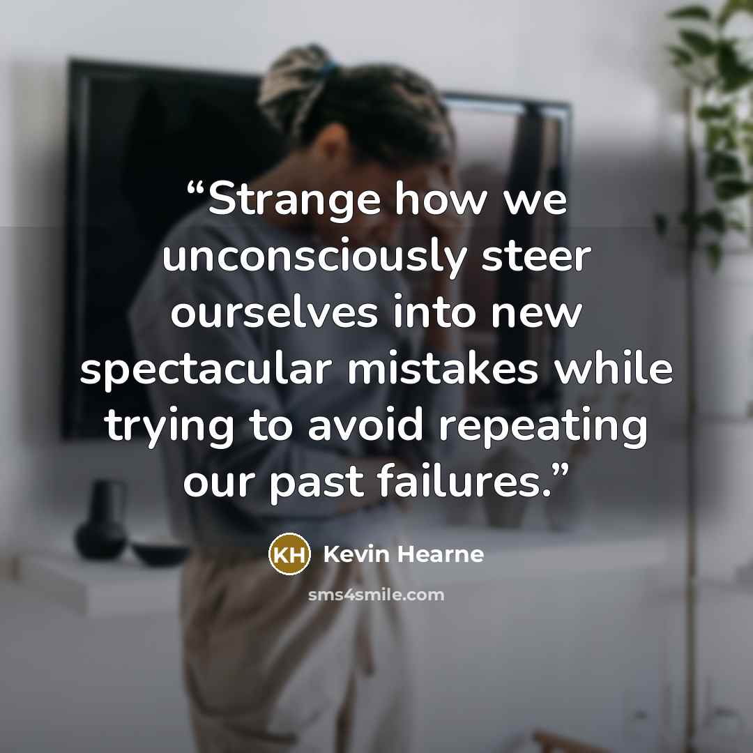 “Strange how we unconsciously steer ourselves into new spectacular mistakes while trying to avoid repeating our past failures.” quote by Kevin Hearne