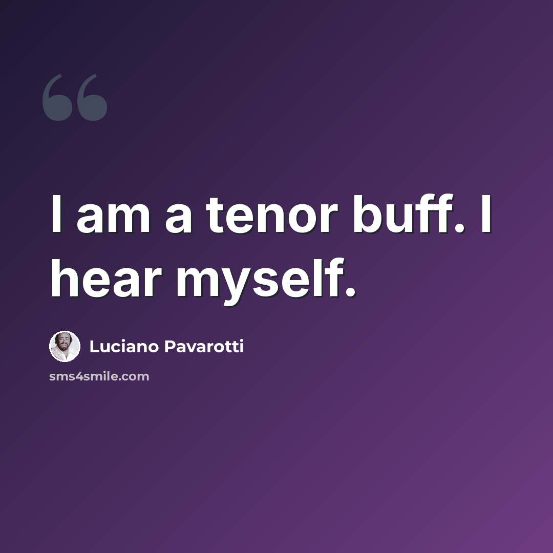 “I am a tenor buff. I hear myself.” quote by Luciano Pavarotti