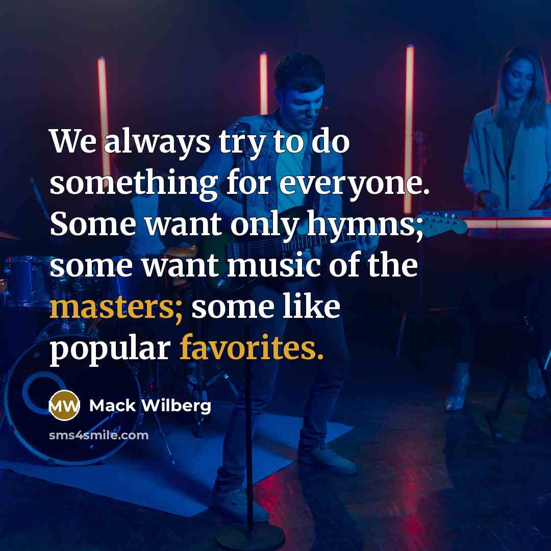 “We always try to do something for everyone. Some want only hymns; some want music of the masters; some like popular favorites.” quote by Mack Wilberg