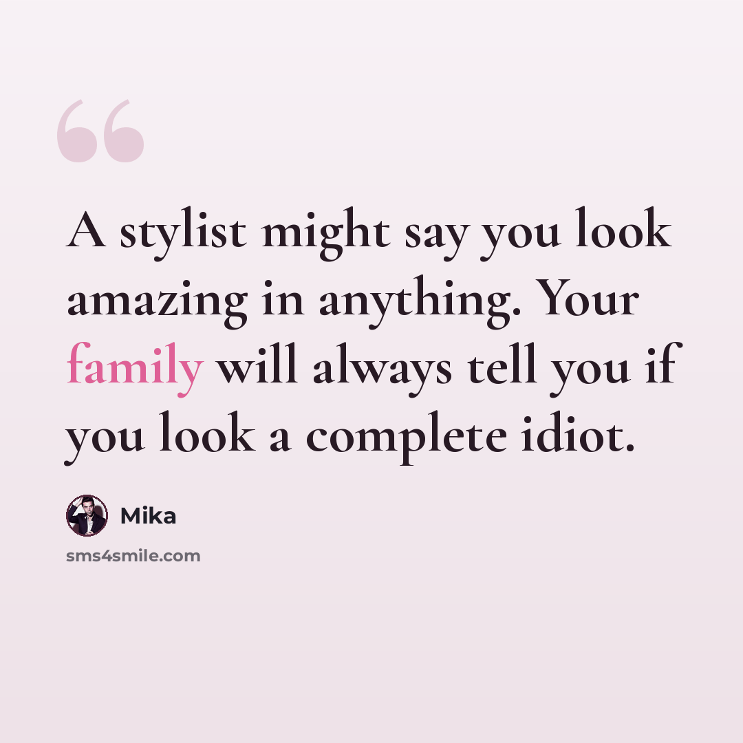 “A stylist might say you look amazing in anything. Your family will always tell you if you look a complete idiot.” quote by Mika