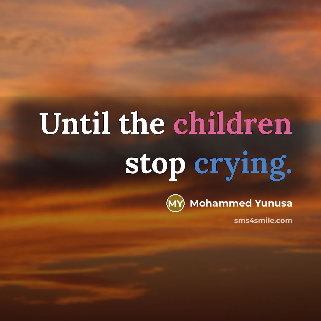 “Until the children stop crying.” quote by Mohammed Yunusa