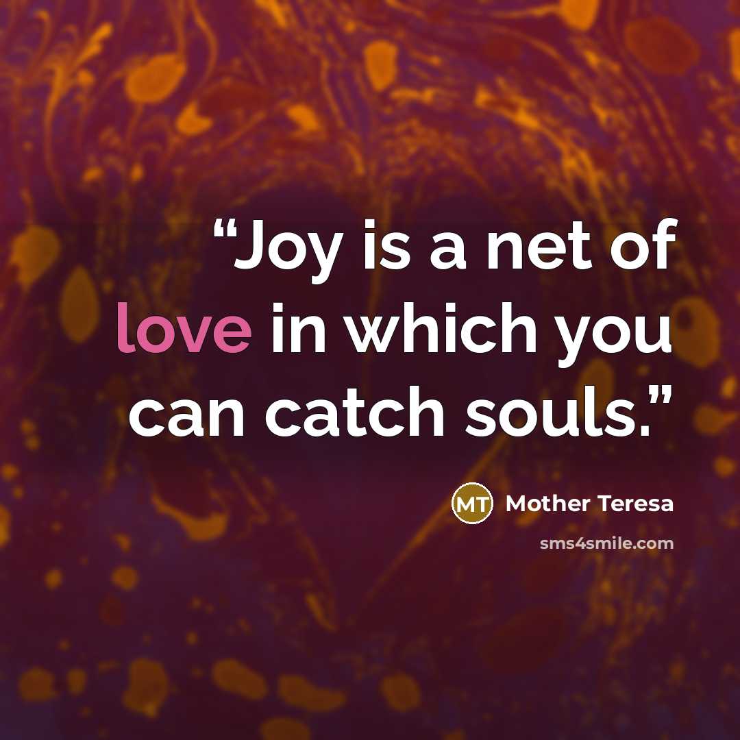“Joy is a net of love in which you can catch souls.” quote by Mother Teresa