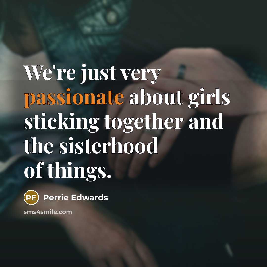 “We're just very passionate about girls sticking together and the sisterhood of things.” quote by Perrie Edwards
