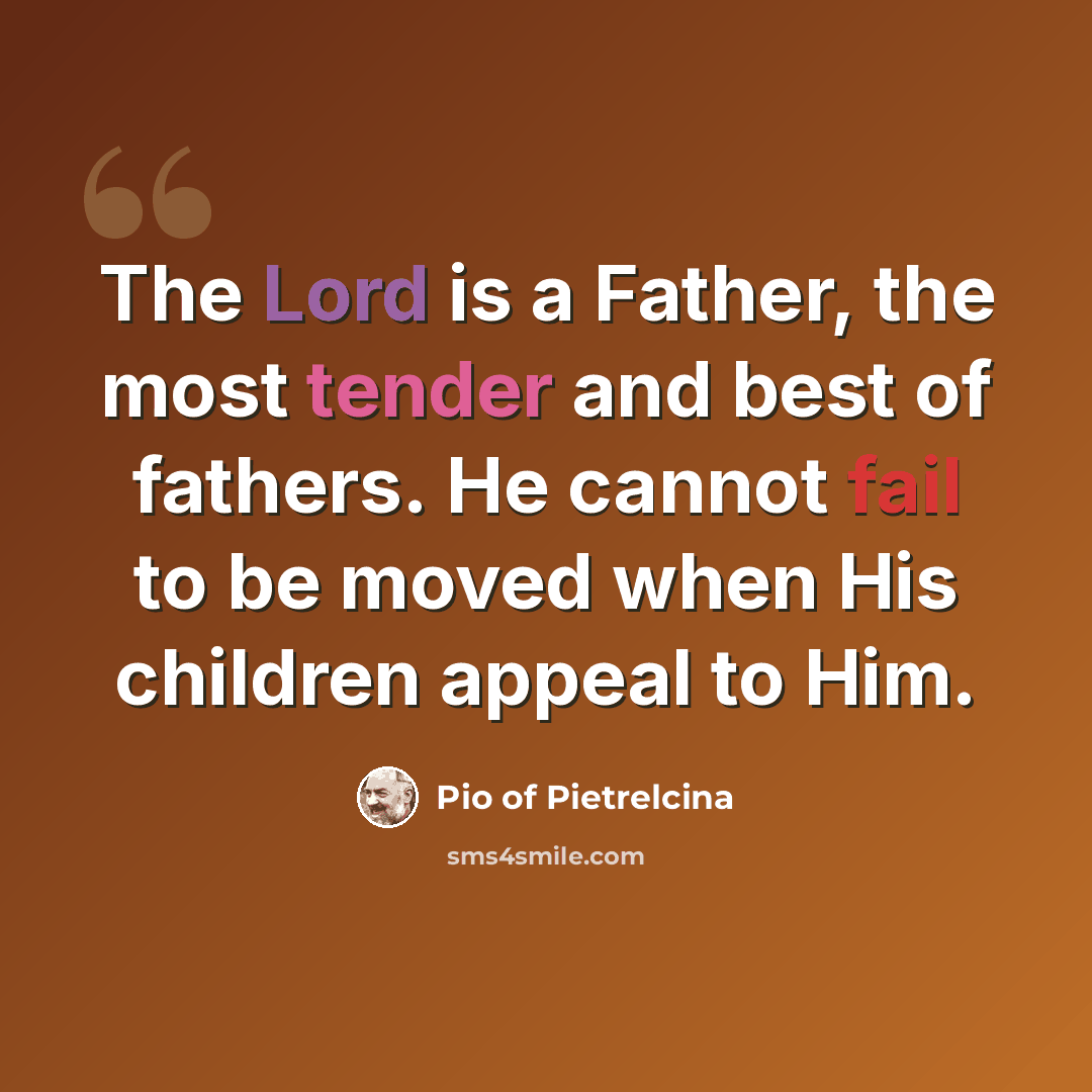 “The Lord is a Father, the most tender and best of fathers. He cannot fail to be moved when His children appeal to Him.” quote by Pio of Pietrelcina