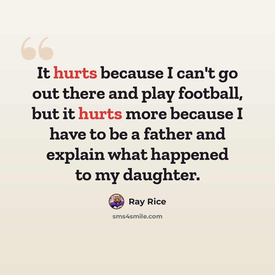 “It hurts because I can't go out there and play football, but it hurts more because I have to be a father and explain what happened to my daughter.” quote by Ray Rice