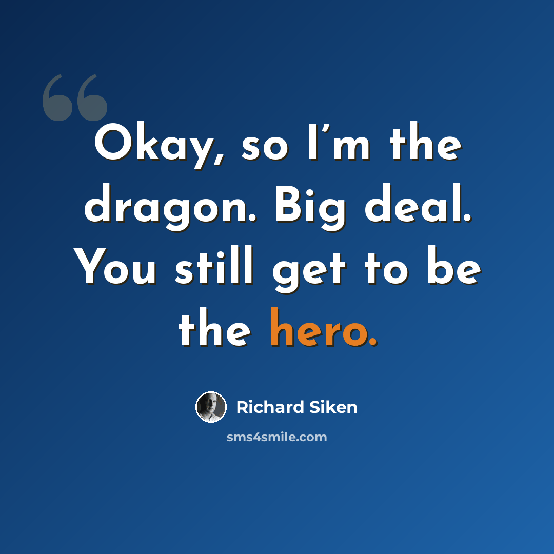 “Okay, so I’m the dragon. Big deal. You still get to be the hero.” quote by Richard Siken