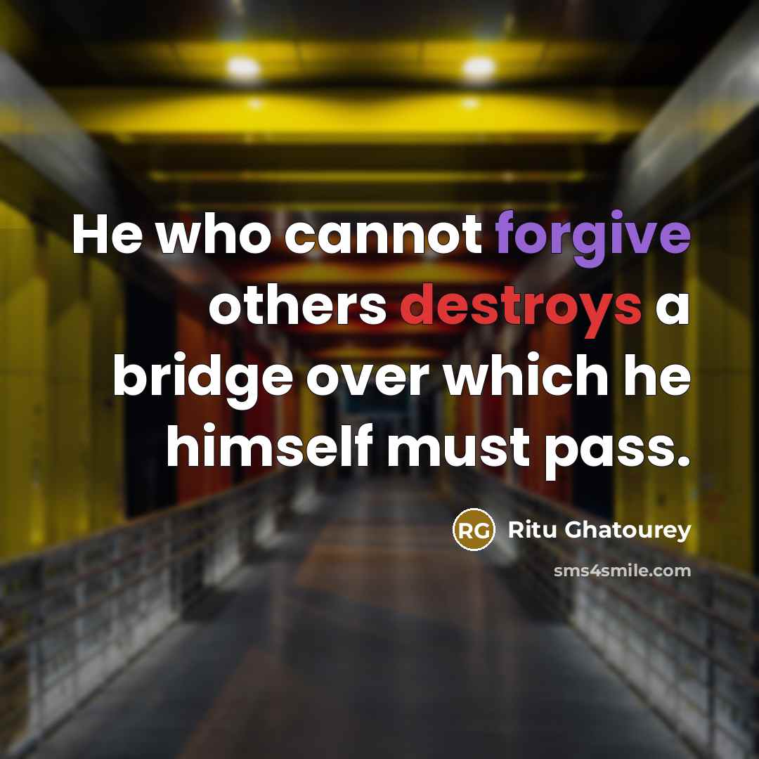 “He who cannot forgive others destroys a bridge over which he himself must pass.” quote by Ritu Ghatourey