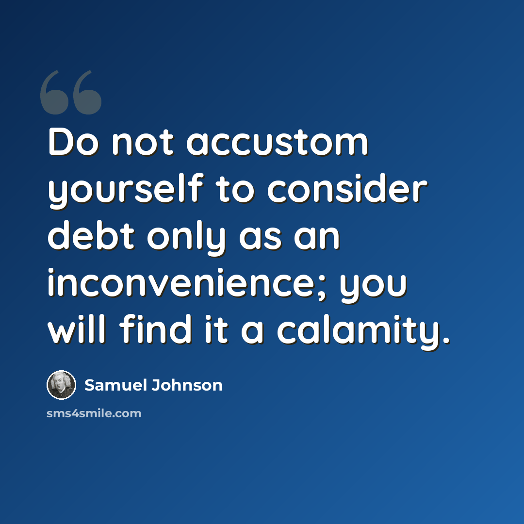 “Do not accustom yourself to consider debt only as an inconvenience; you will find it a calamity.” quote by Samuel Johnson