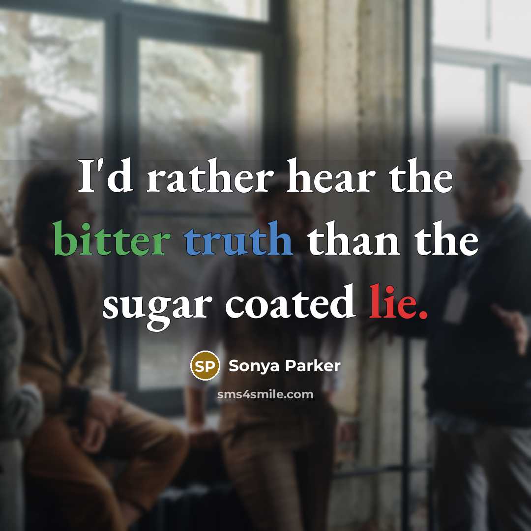 “I'd rather hear the bitter truth than the sugar coated lie.” quote by Sonya Parker