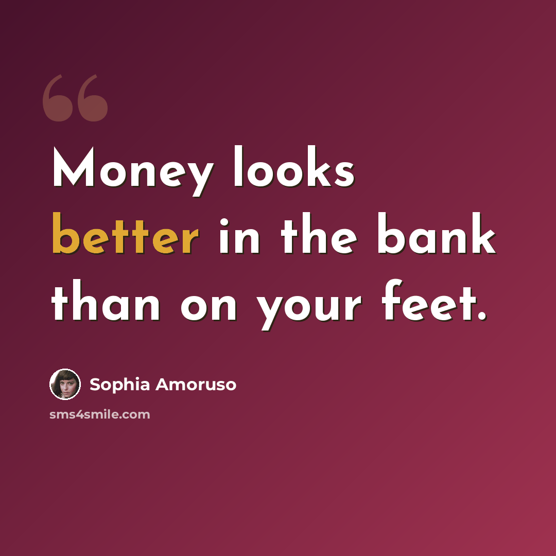 “Money looks better in the bank than on your feet.” quote by Sophia Amoruso