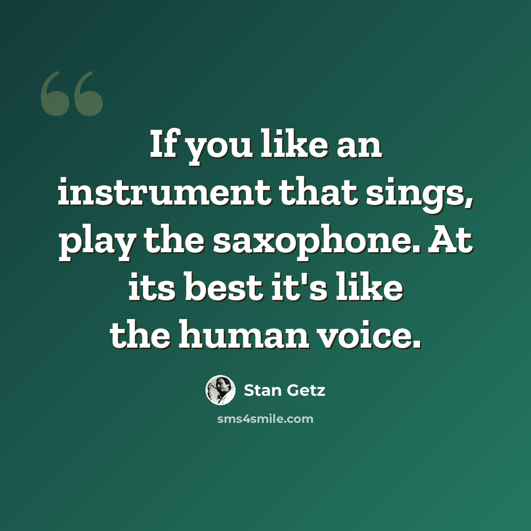 “If you like an instrument that sings, play the saxophone. At its best it's like the human voice.” quote by Stan Getz