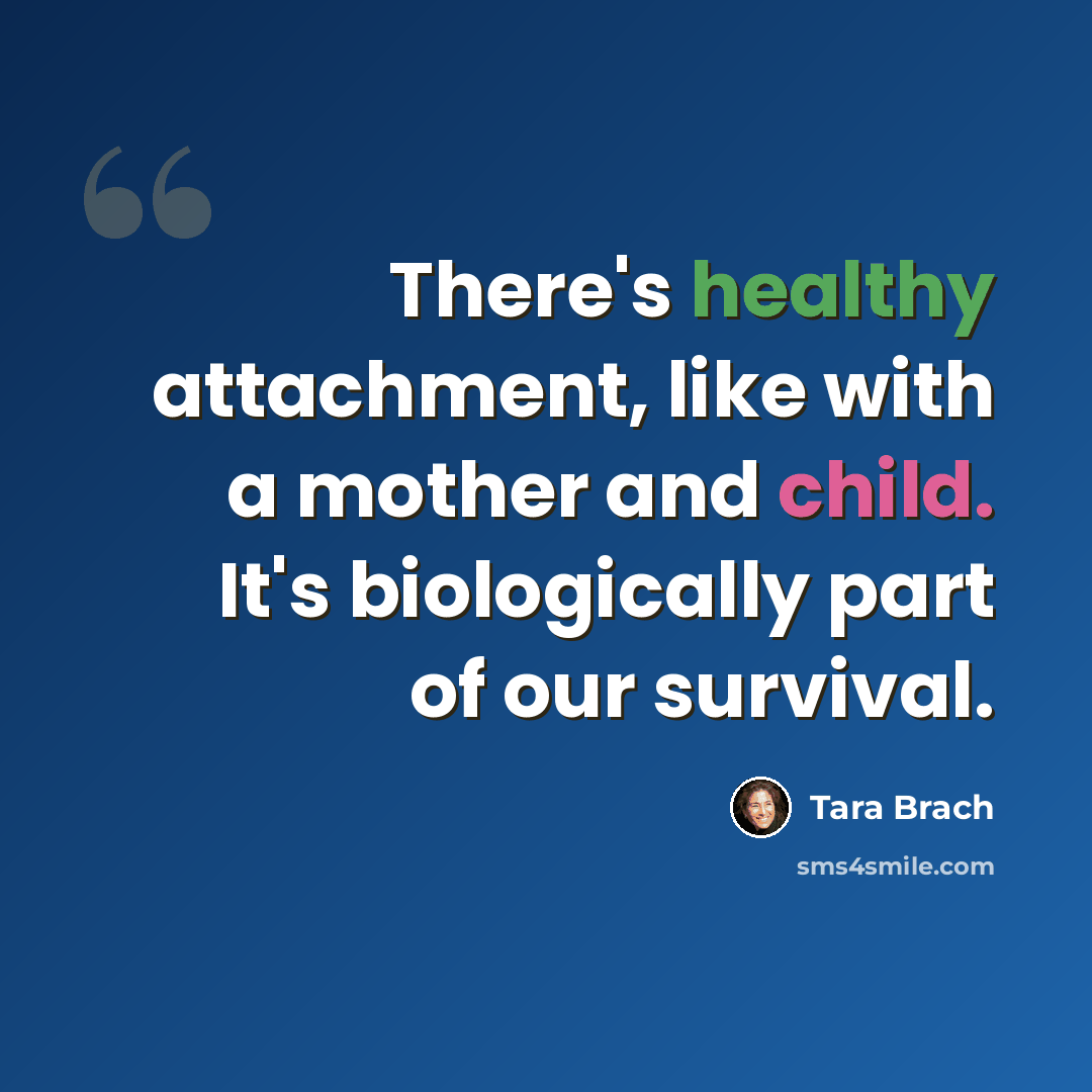 “There's healthy attachment, like with a mother and child. It's biologically part of our survival.” quote by Tara Brach