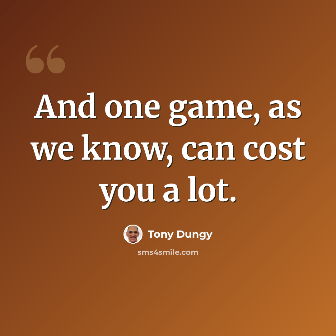 “And one game, as we know, can cost you a lot.” quote by Tony Dungy