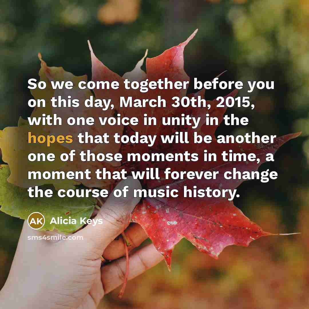 “So we come together before you on this day, March 30th, 2015, with one voice in unity in the hopes that today will be another one of those moments in time, a moment that will forever change the course of music history.” quote by Alicia Keys