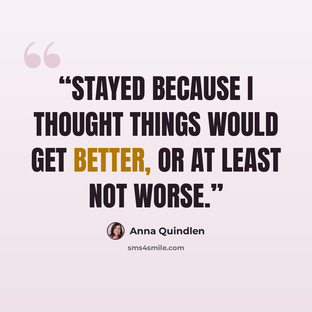 “stayed because I thought things would get better, or at least not worse.” quote by Anna Quindlen