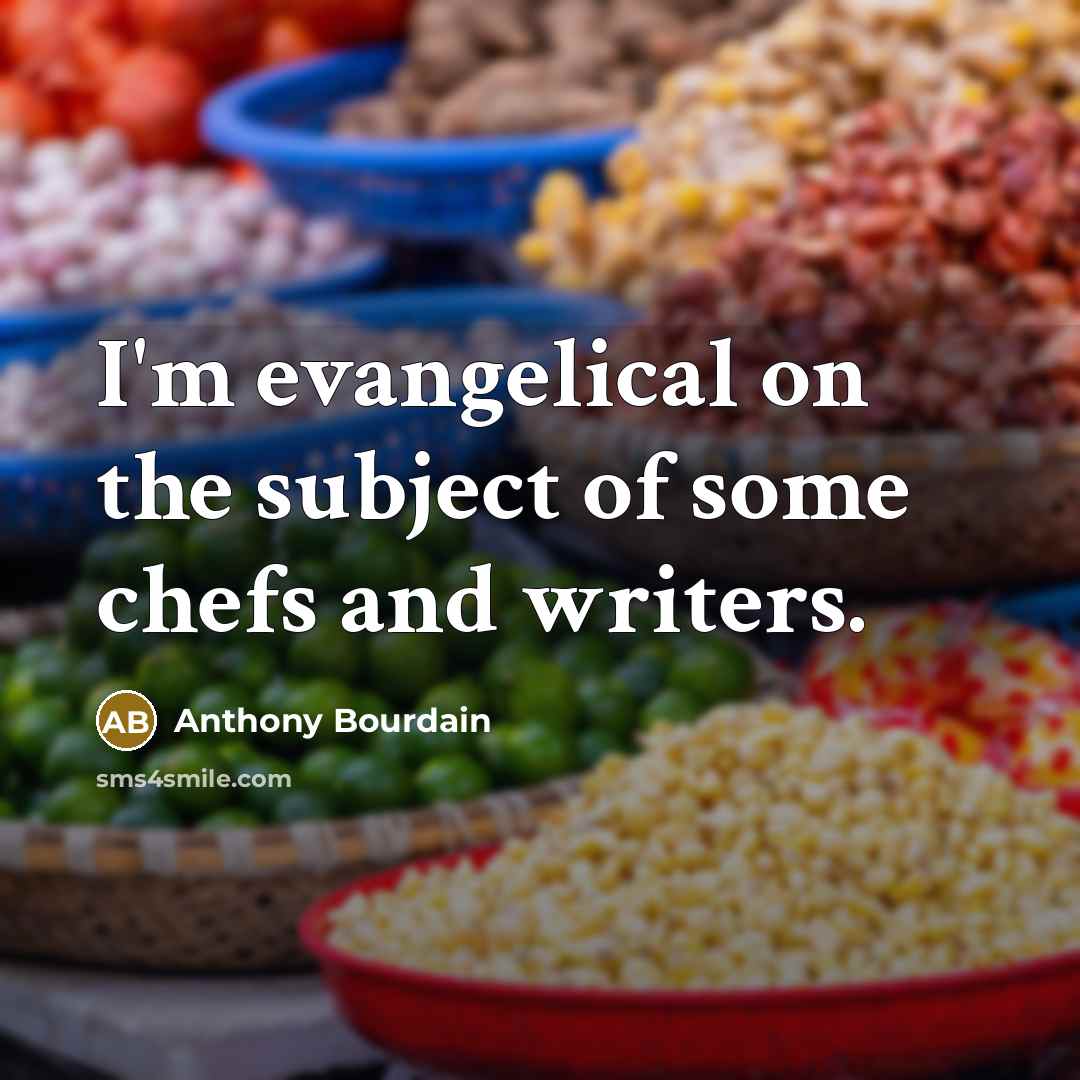 “I'm evangelical on the subject of some chefs and writers.” quote by Anthony Bourdain