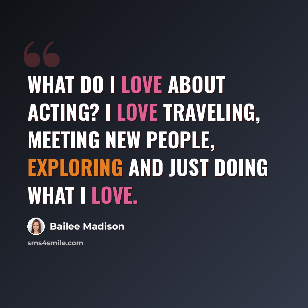 “What do I love about acting? I love traveling, meeting new people, exploring and just doing what I love.” quote by Bailee Madison