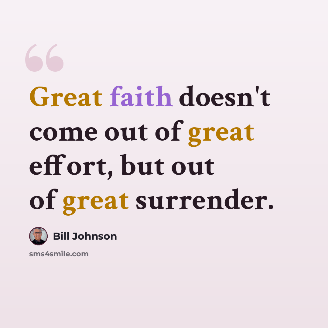“Great faith doesn't come out of great effort, but out of great surrender.” quote by Bill Johnson