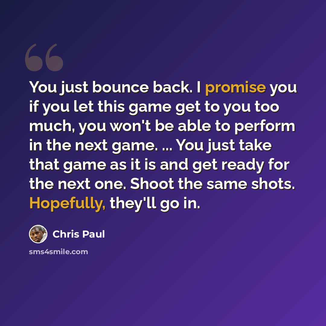 “You just bounce back. I promise you if you let this game get to you too much, you won't be able to perform in the next game. ... You just take that game as it is and get ready for the next one. Shoot the same shots. Hopefully, they'll go in.” quote by Chris Paul