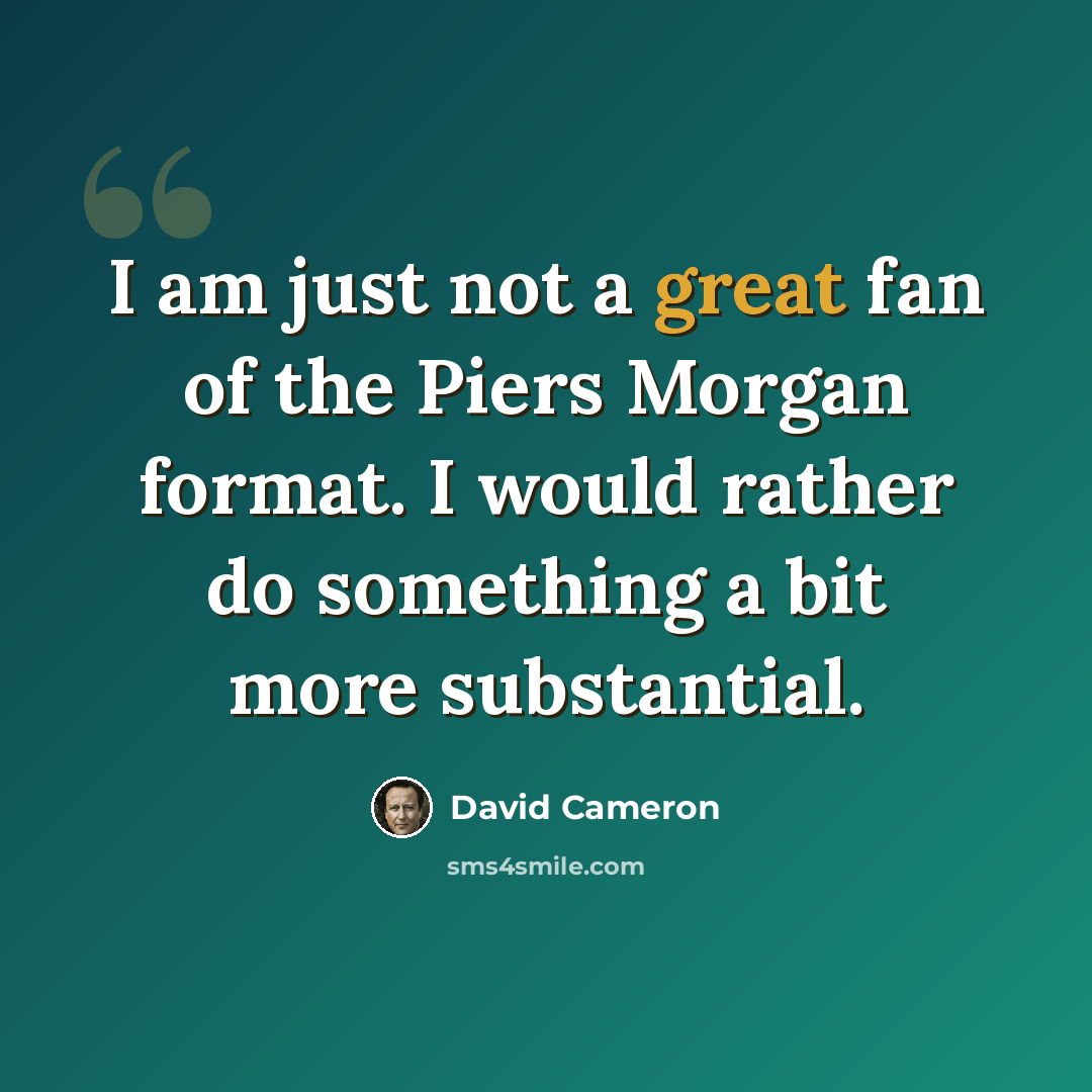 “I am just not a great fan of the Piers Morgan format. I would rather do something a bit more substantial.” quote by David Cameron