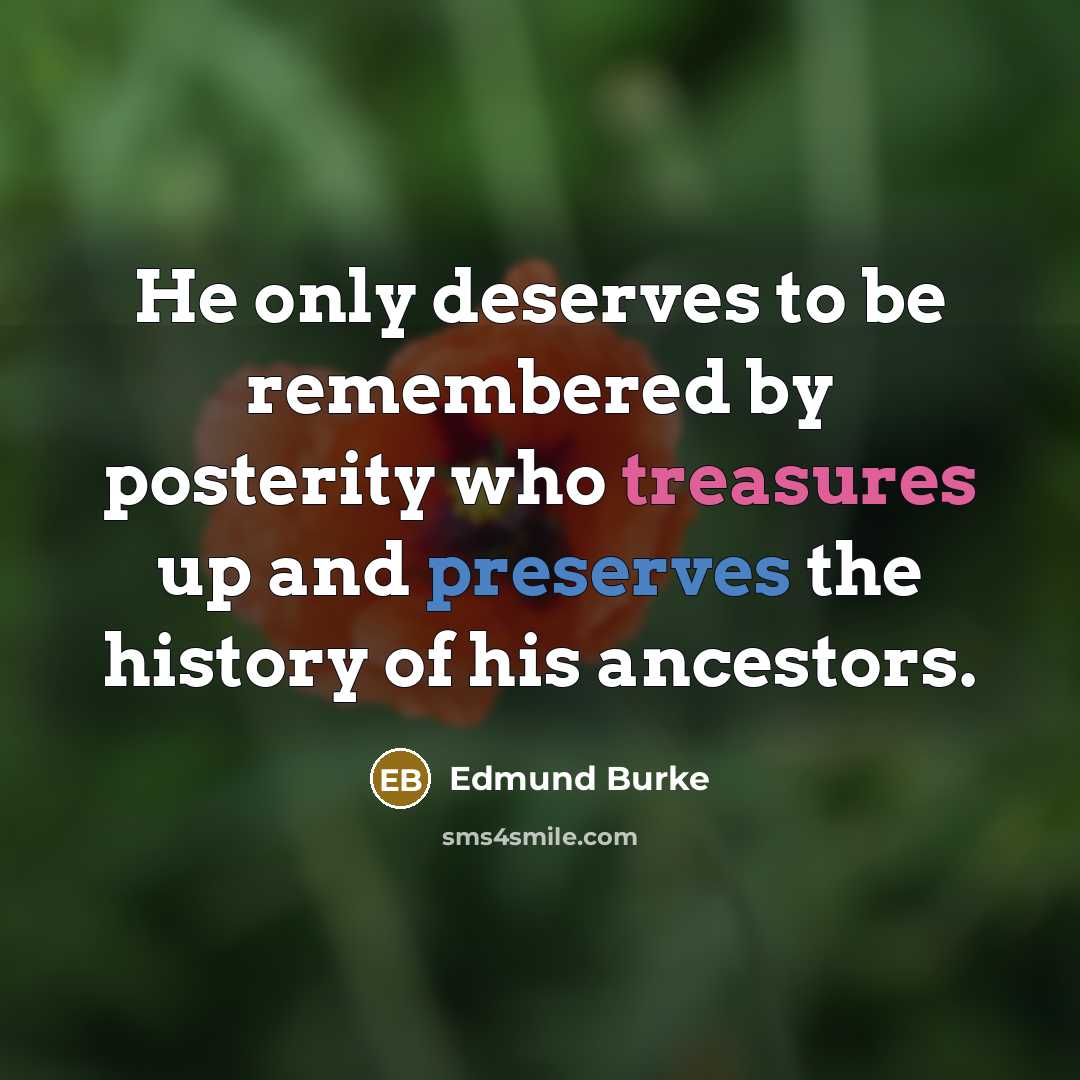 “He only deserves to be remembered by posterity who treasures up and preserves the history of his ancestors.” quote by Edmund Burke