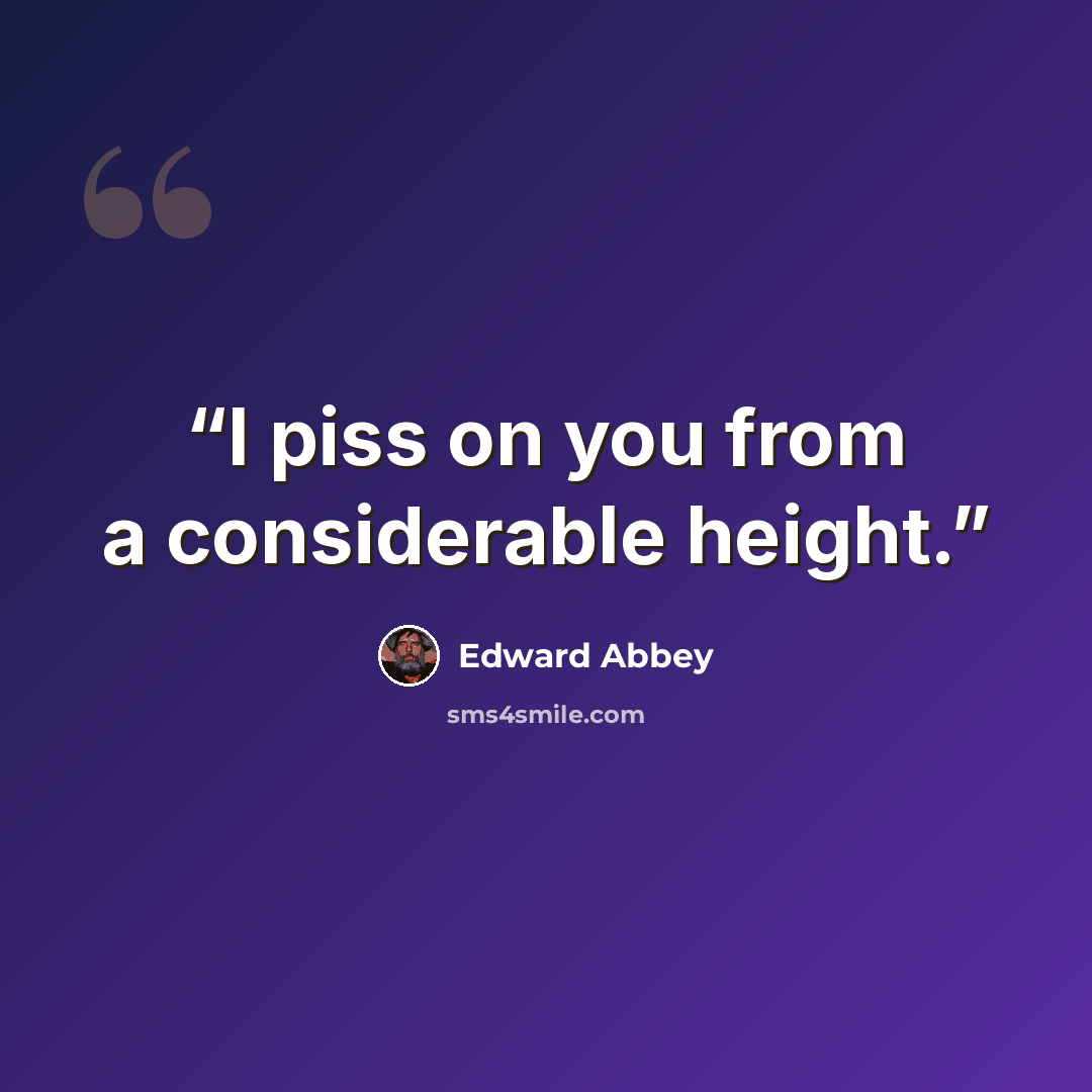 “I piss on you from a considerable height.” quote by Edward Abbey