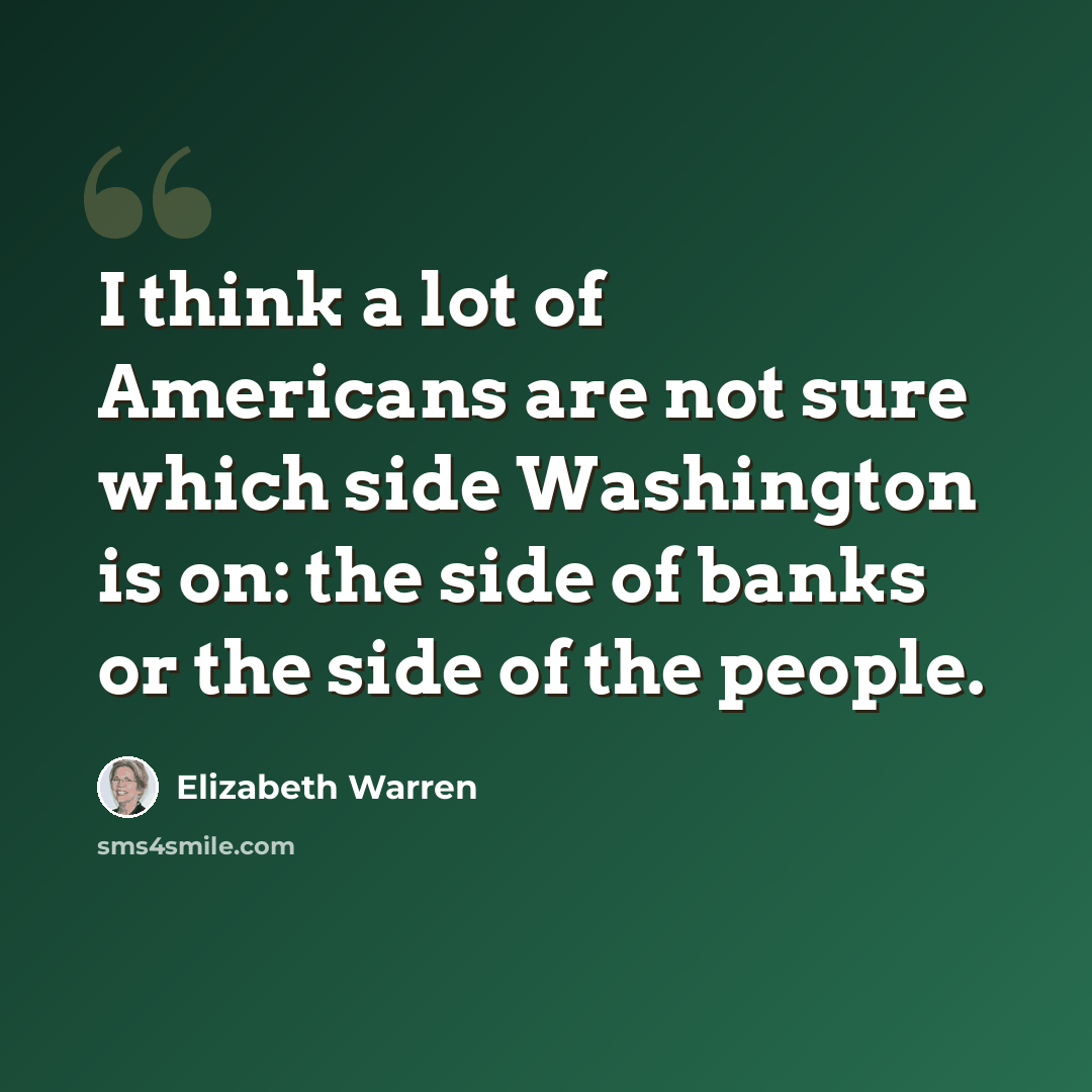 “I think a lot of Americans are not sure which side Washington is on: the side of banks or the side of the people.” quote by Elizabeth Warren