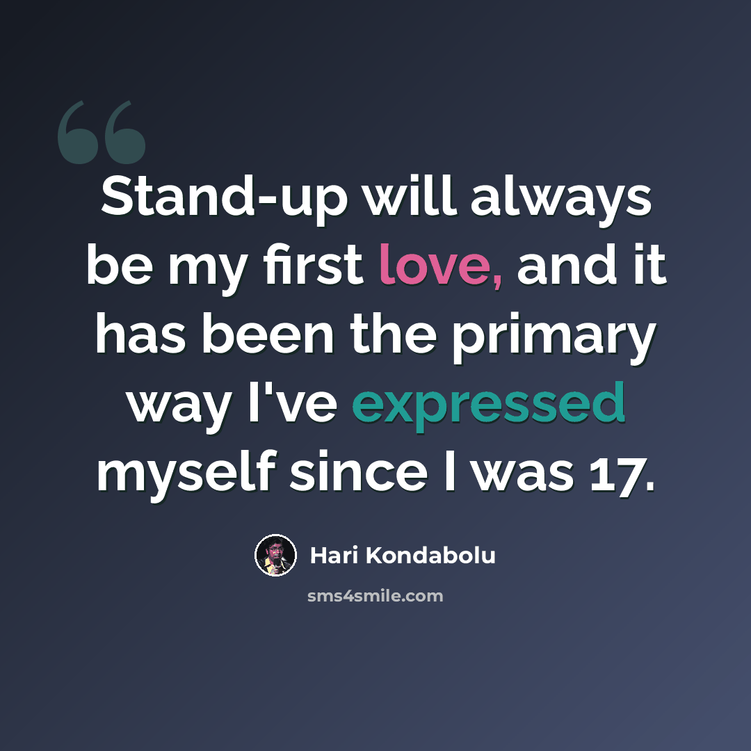 “Stand-up will always be my first love, and it has been the primary way I've expressed myself since I was 17.” quote by Hari Kondabolu