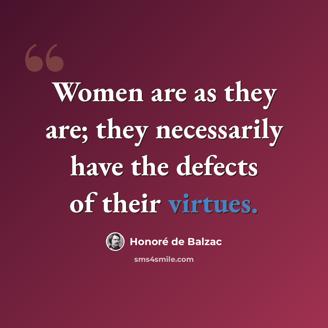 “Women are as they are; they necessarily have the defects of their virtues.” quote by Honore de Balzac