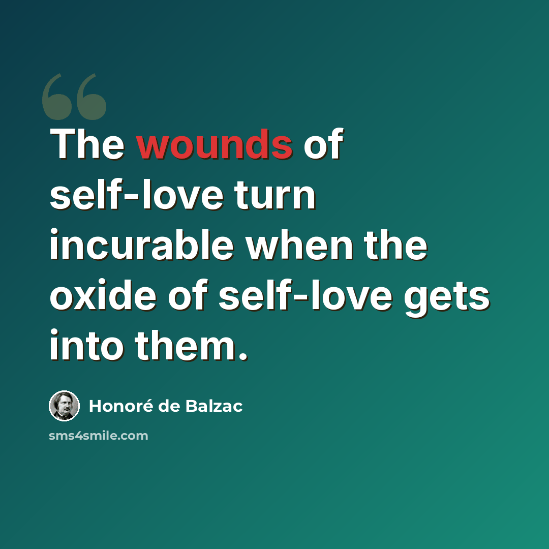 “The wounds of self-love turn incurable when the oxide of self-love gets into them.” quote by Honore de Balzac