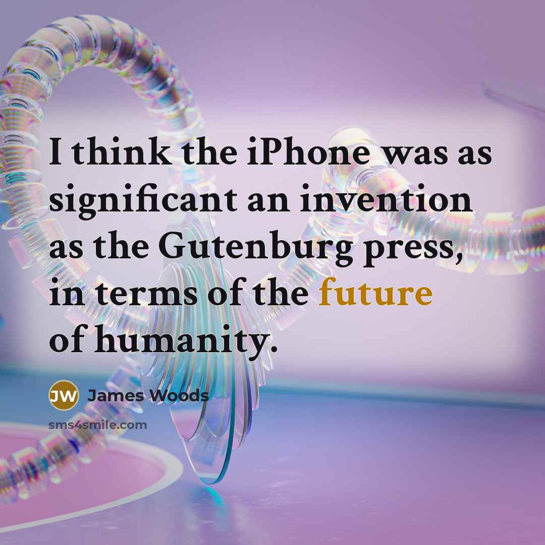 “I think the iPhone was as significant an invention as the Gutenburg press, in terms of the future of humanity.” quote by James Woods