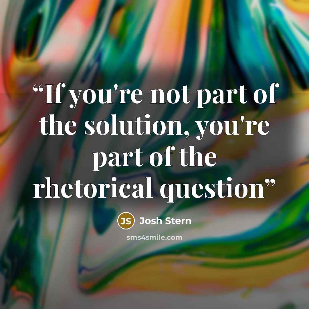 “If you're not part of the solution, you're part of the rhetorical question” quote by Josh Stern
