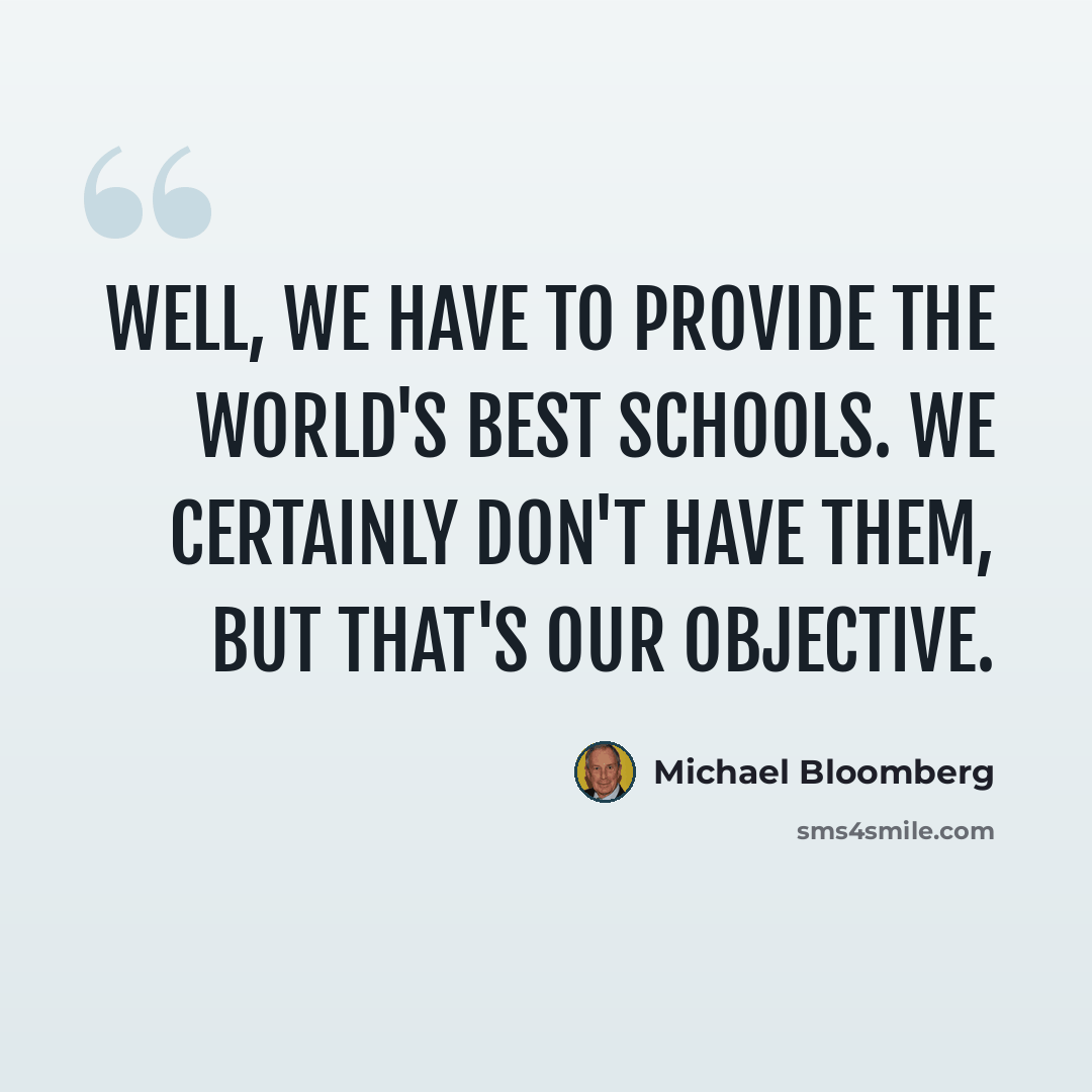 “Well, we have to provide the world's best schools. We certainly don't have them, but that's our objective.” quote by Michael Bloomberg