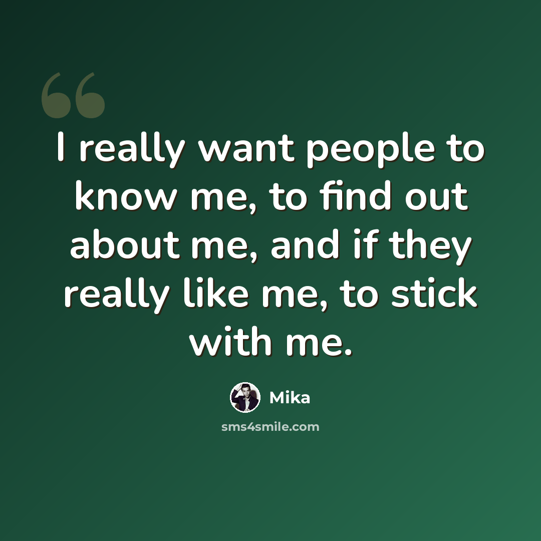 “I really want people to know me, to find out about me, and if they really like me, to stick with me.” quote by Mika