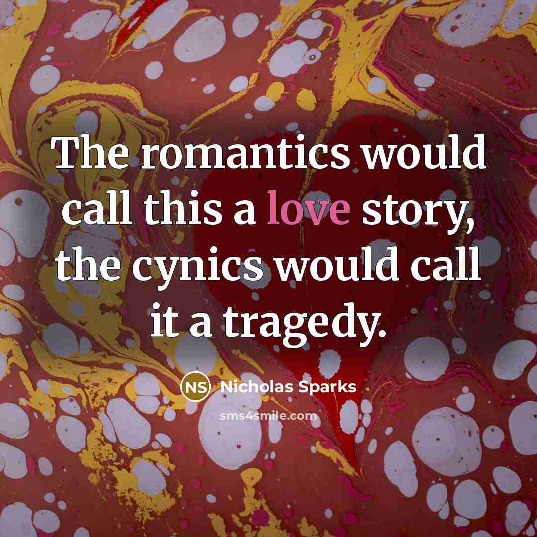 “The romantics would call this a love story, the cynics would call it a tragedy.” quote by Nicholas Sparks
