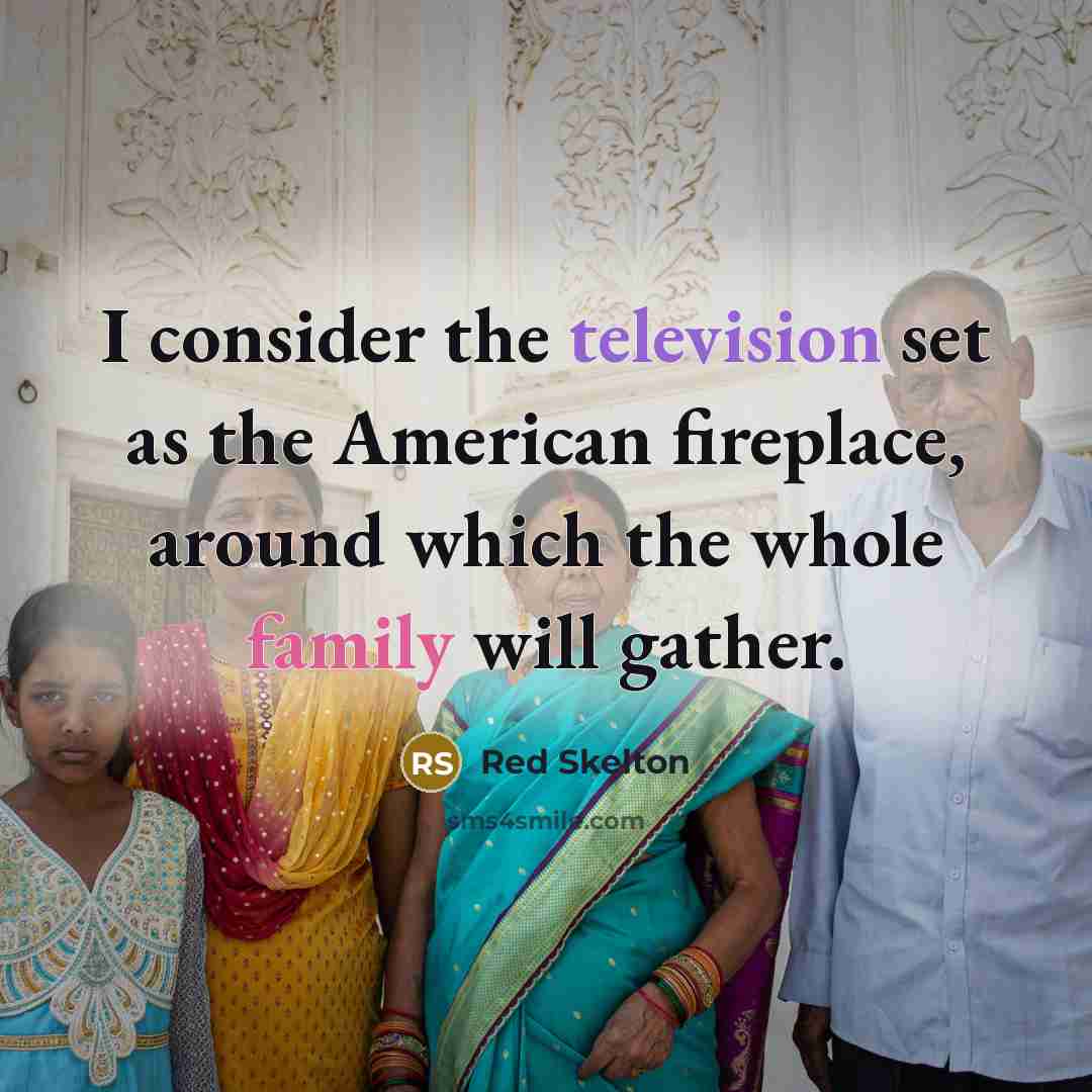 “I consider the television set as the American fireplace, around which the whole family will gather.” quote by Red Skelton