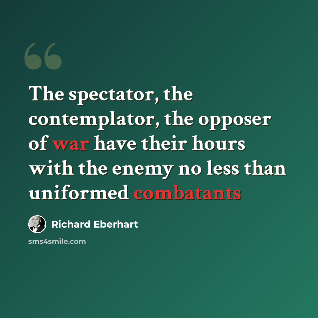 “The spectator, the contemplator, the opposer of war have their hours with the enemy no less than uniformed combatants” quote by Richard Eberhart