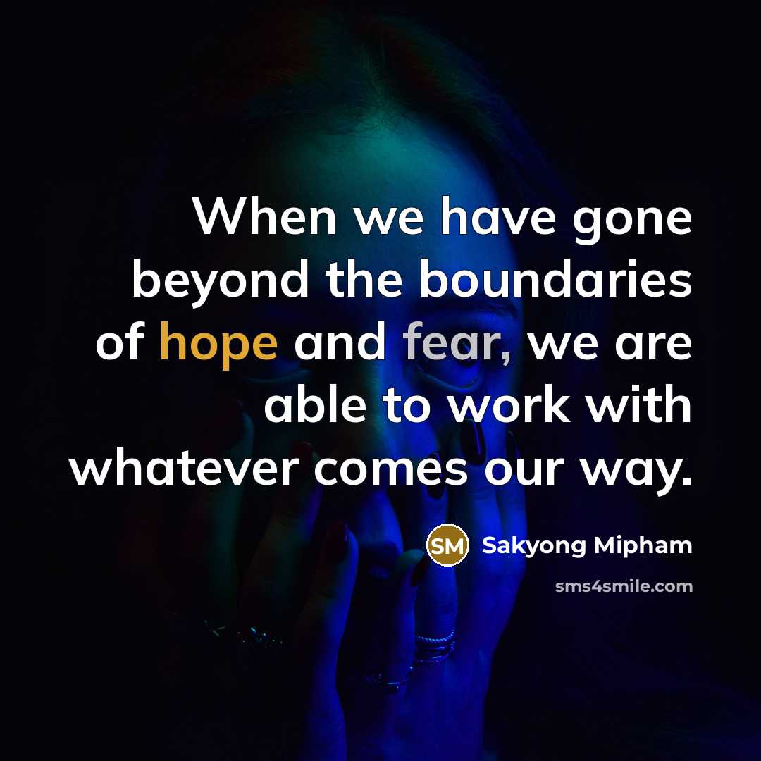 “When we have gone beyond the boundaries of hope and fear, we are able to work with whatever comes our way.” quote by Sakyong Mipham