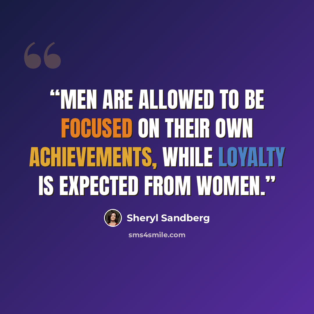 “Men are allowed to be focused on their own achievements, while loyalty is expected from women.” quote by Sheryl Sandberg