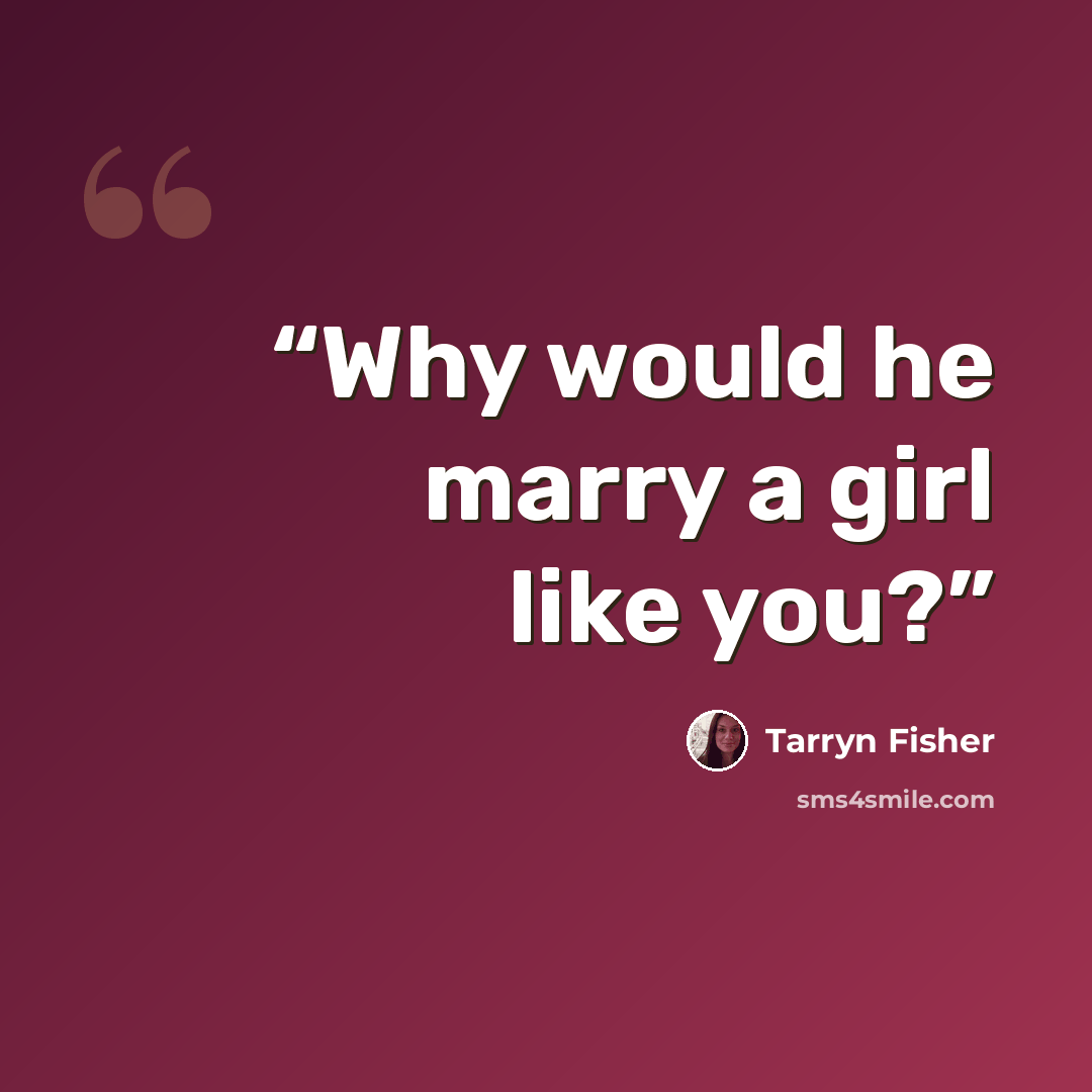 “Why would he marry a girl like you?” quote by Tarryn Fisher