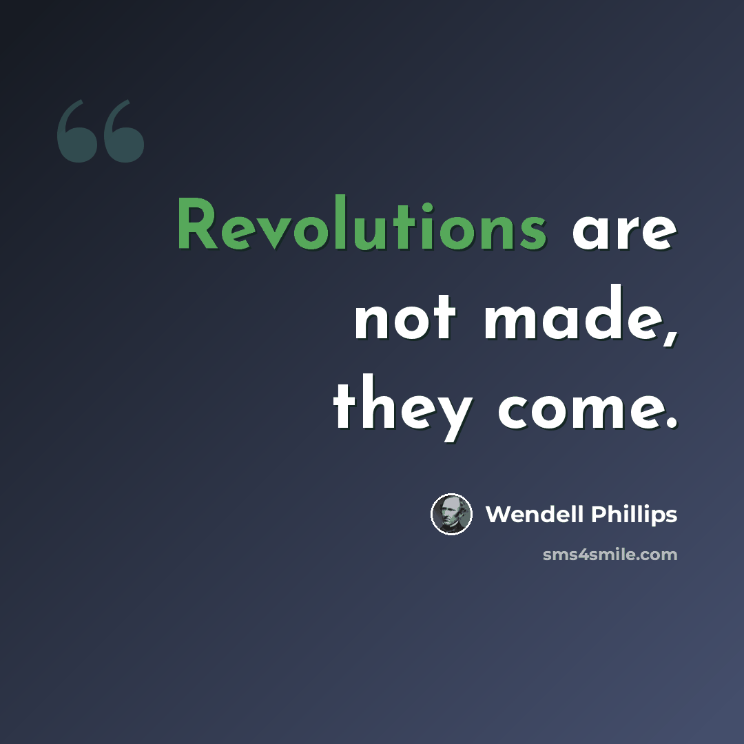 “Revolutions are not made, they come.” quote by Wendell Phillips