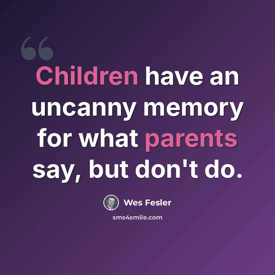 “Children have an uncanny memory for what parents say, but don't do.” quote by Wes Fesler