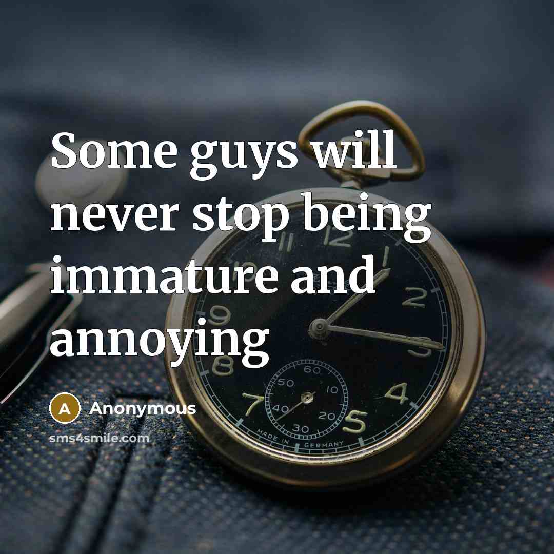 “Some guys will never stop being immature and annoying” quote by Anonymous