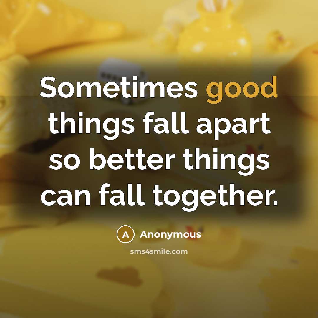 “Sometimes good things fall apart so better things can fall together.” quote by Anonymous
