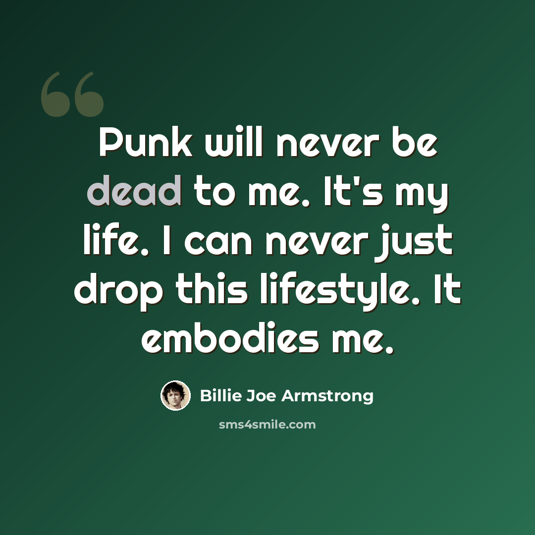 “Punk will never be dead to me. It's my life. I can never just drop this lifestyle. It embodies me.” quote by Billie Joe Armstrong