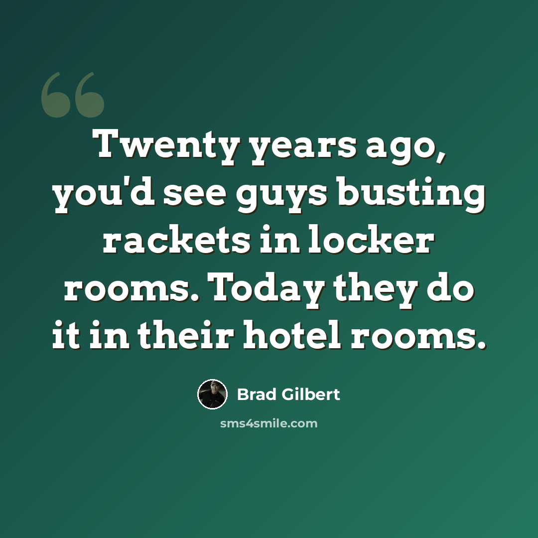 “Twenty years ago, you'd see guys busting rackets in locker rooms. Today they do it in their hotel rooms.” quote by Brad Gilbert