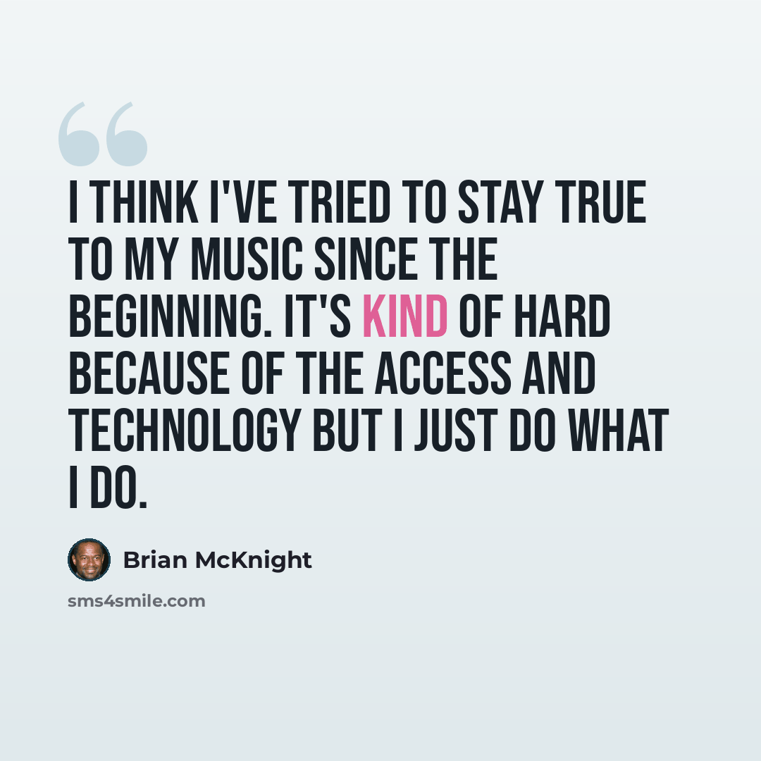 “I think I've tried to stay true to my music since the beginning. It's kind of hard because of the access and technology but I just do what I do.” quote by Brian McKnight