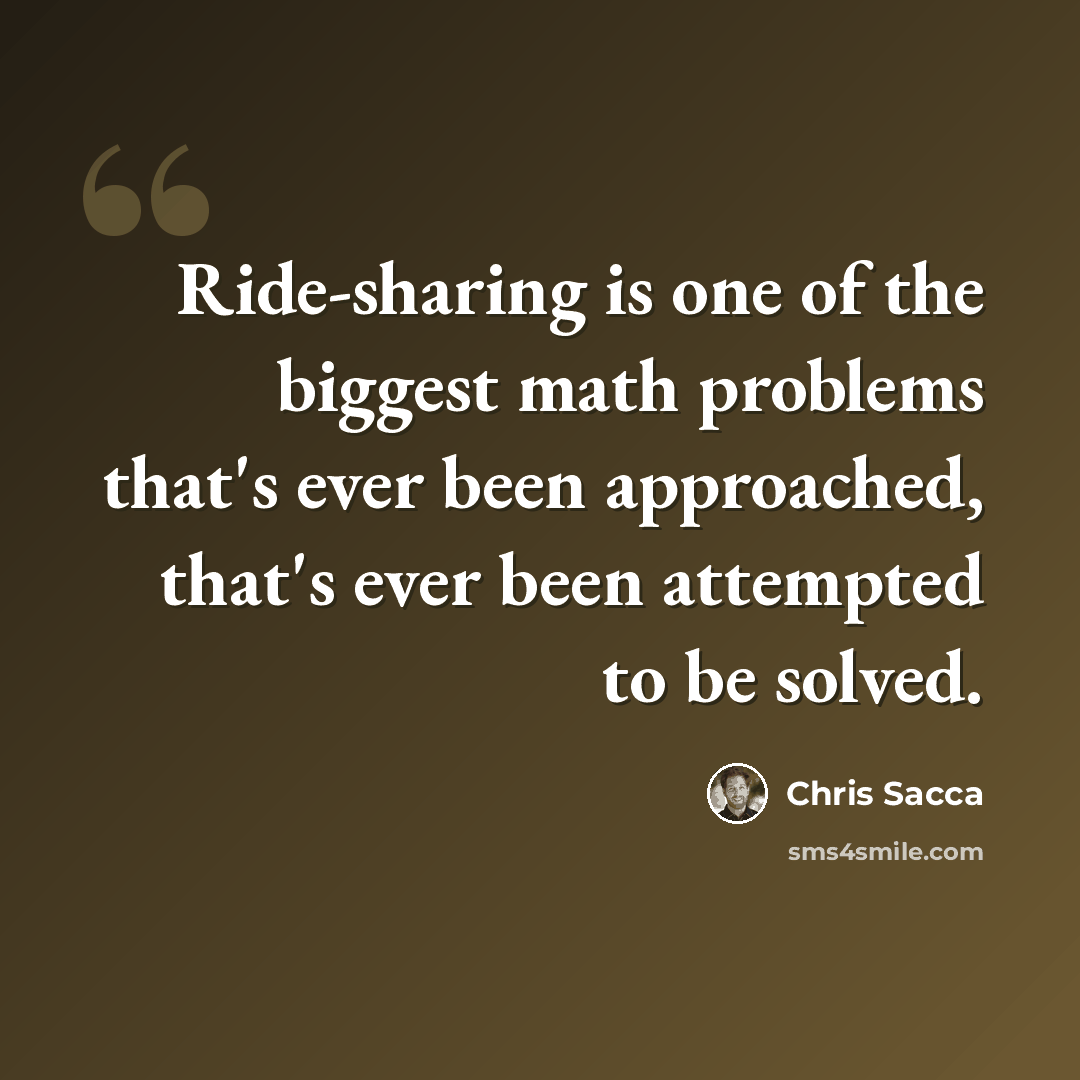 “Ride-sharing is one of the biggest math problems that's ever been approached, that's ever been attempted to be solved.” quote by Chris Sacca