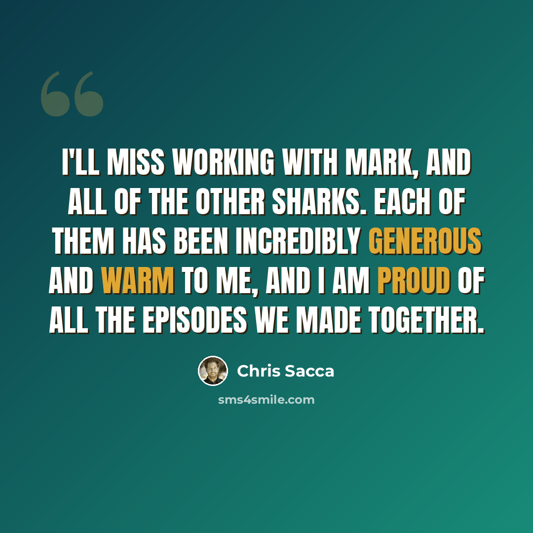 “I'll miss working with Mark, and all of the other Sharks. Each of them has been incredibly generous and warm to me, and I am proud of all the episodes we made together.” quote by Chris Sacca