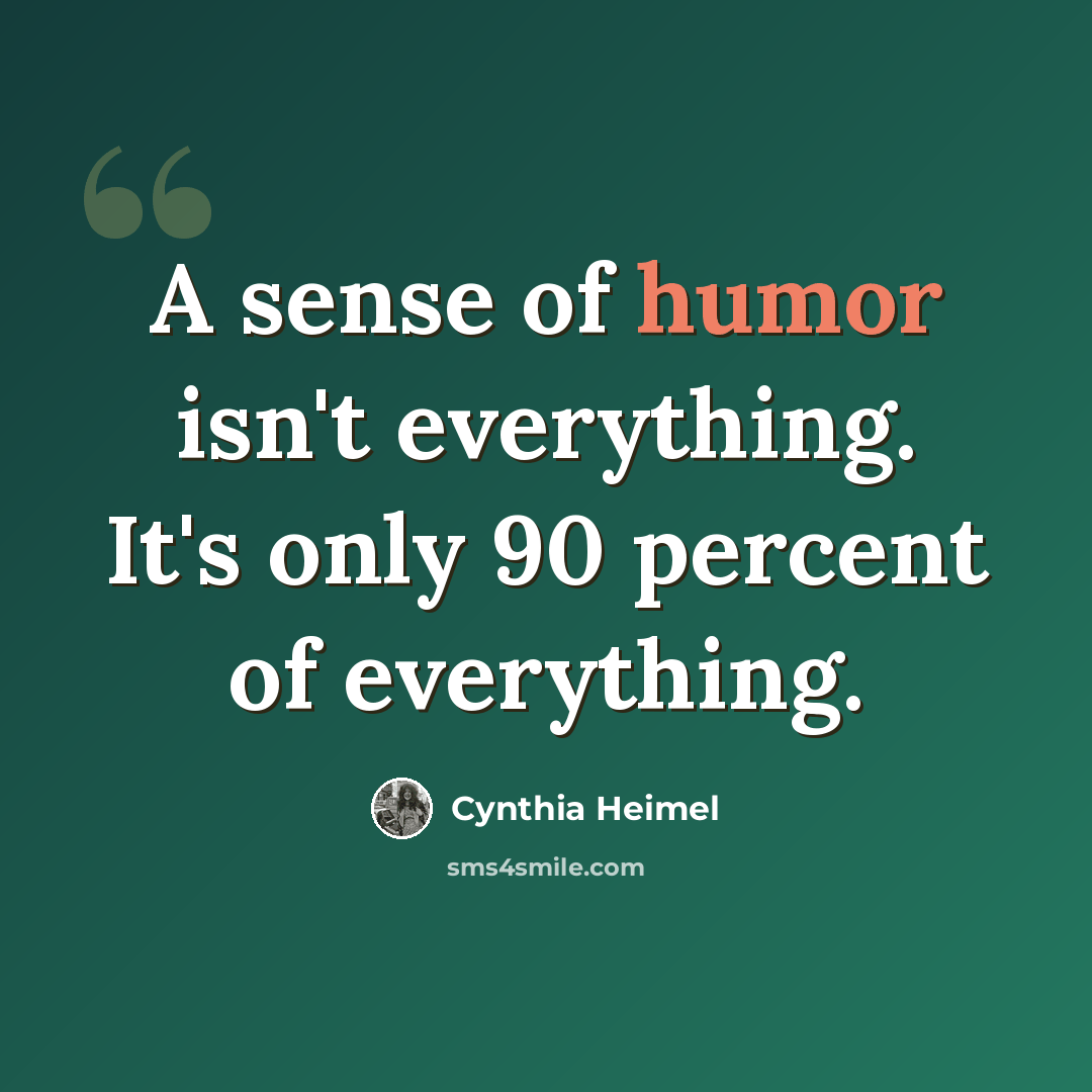 “A sense of humor isn't everything. It's only 90 percent of everything.” quote by Cynthia Heimel